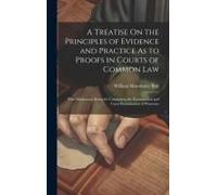 A Treatise On The Principles Of Evidence And Practice As To Proofs In Courts Of Common Law: With Elementary Rules For Conducting The Examination And C