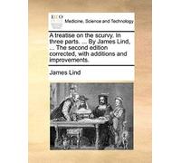 A Treatise On The Scurvy. In Three Parts. ... By James Lind, ... The Second Edition Corrected, With Additions And Improvements.