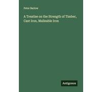 A Treatise on the Strength of Timber, Cast Iron, Malleable Iron
