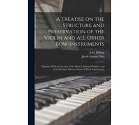 A Treatise On The Structure And Preservation Of The Violin And All Other Bow-Instruments; Together With An Account Of The Most Celebrated Makers, And Of The Genuine Characteristics Of Their Instrument