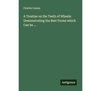 A Treatise on the Teeth of Wheels: Demonstrating the Best Forms which Can be ...