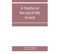 A Treatise On The Trial Of Title To Land; Including Ejectment; Trespass To Try Title; Writs Of Entry, And Statutory Remedies For The Recovery Of Real Property; Embracing Legal And Equitable Titles And