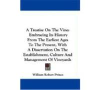 A Treatise on the Vine: Embracing Its History from the Earliest Ages to the Present, with a Dissertation on the Establishment, Culture and Man Prince, William Robert (Auteur)