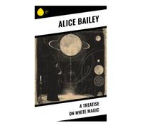 A Treatise on White Magic: Fifteen Rules for Soul-Directed Thought, Occult Meditation, and Ethical Spiritual Service