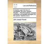 A Treatise Upon The Law Of Mortgages. By John Joseph Powell, ... The Third Edition, Revised, Corrected, And Greatly Enlarged, By The Author. Volume