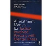 A Treatment Manual for Justice Involved Persons with Mental Illness: Changing Lives Changing Outcomes (International Perspectives on Forensic Mental Health) - [Livre en VO] Robert D Morgan, Daryl Kron