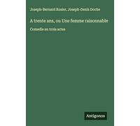 A trente ans, ou Une femme raisonnable: Comedie en trois actes