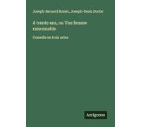 A trente ans, ou Une femme raisonnable: Comedie en trois actes