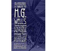 A Tribute To H.G. Wells, Stories Inspired By The Master Of Science Fiction Volume 2: A Dark And Beautiful Future