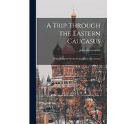 A Trip Through The Eastern Caucasus: With A Chapter On The Languages Of The Country