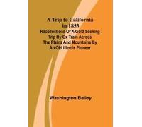 A Trip To California In 1853 Recollections Of A Gold Seeking Trip By Ox Train Across The Plains And Mountains By An Old Illinois Pioneer