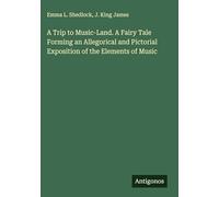 A Trip to Music-Land. A Fairy Tale Forming an Allegorical and Pictorial Exposition of the Elements of Music