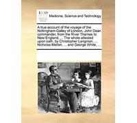 A True Account Of The Voyage Of The Nottingham-Galley Of London, John Dean Commander, From The River Thames To New-England, ... The Whole Attested ... Nicholas Mellen, ... And George White, ...