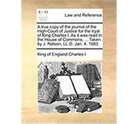 A True Copy of the Journal of the High-Court of Justice for the Tryal of King Charles I. as It Was Read in the House of Commons, ... Taken by J. Nal Charles I. , King Of England (Auteur)