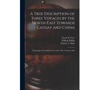 A True Description Of Three Voyages By The North-East Towards Cathay And China: Undertaken By The Dutch In The Years 1594, 1595 And 1596