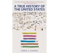 A True History of the United States: Indigenous Genocide, Racialized Slavery, Hyper-Capitalism, Militarist Imperialism and Other Overlooked Aspects of American Exceptionalism