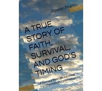A TRUE STORY OF FAITH, SURVIVAL, AND GOD'S TIMING: A journey through injustice, transformation, redemption