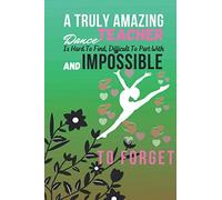 A Truly Amazing Dance Teacher Is Hard To Find, Difficult To Part With And Impossible To Forget: A Perfect Gifts For Dance Teacher Dance Teacher Notebook To Write In