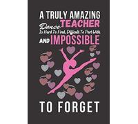 A Truly Amazing Dance Teacher Is Hard To Find, Difficult To Part With And Impossible To Forget: Dance Teacher Notebook For Journaling A Perfect Gifts For Dance Teacher
