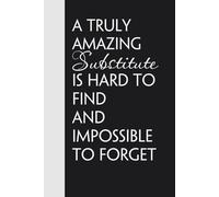 A Truly Amazing Substitute Teacher is Hard To Find And Impossible To Forget: Funny Gag Gift Notebook for Friends, Family, Teacher, Office, School, Birthday, Holidays (100 pages - 6x9 inches)