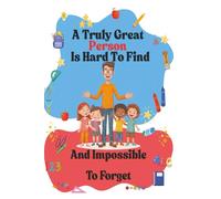 A Truly Great Person Is Hard To Find And Impossible To Forget: - Notebook, End of Year, Teacher, Childminder and Teaching Assistant Gift