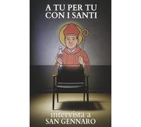 A tu per tu con i santi. Intervista a San Gennaro: Dialoghi impossibili per trovare risposte eterne alle domande di oggi.