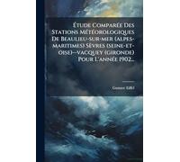 Ã tude ComparÃ(c)e Des Stations MÃ(c)tÃ(c)orologiques De Beaulieu-sur-mer (alpes-maritimes) Sèvres (seine-et-oise)--vacquey (gironde) Pour L'annÃ(c)e 1902...
