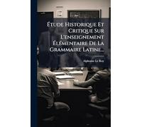 Ã tude Historique Et Critique Sur L'enseignement Ã lÃ(c)mentaire De La Grammaire Latine...