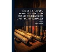 Ã tude historique, morale et religieuse sur les deux premiers livres du Pentateuque