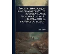 à tudes à tymologiques Sur Les Noms Des Villes, Bourgs, Villages, Hameaux, Rivières Et Ruisseaux De La Province Du Brabant