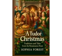 A TUDOR CHRISTMAS: Traditions and Tales from the Renaissance Feast