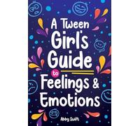 A Tween Girl's Guide to Feelings and Emotions: Mastering Self-Love and Building Self-Esteem. The Essential Emotional Wellness Handbook
