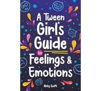 A Tween Girl's Guide to Feelings and Emotions: Mastering Self-Love and Building Self-Esteem. The Essential Emotional Wellness Handbook