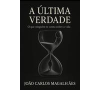 A Última Verdade: O Que Ninguém Te Conta Sobre a Vida