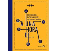 A una hora de...: 900 escapadas fantásticas desde 50 ciudades españolas