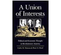 A Union Of Interests: Political And Economic Thought In Revolutionary America