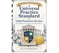 A Universal Practice Standard for Child Protective Services: Safer for Children. Fair for Families. Protection for Workers.