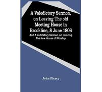 A Valedictory Sermon, On Leaving The Old Meeting House In Brookline, 8 June 1806; And A Dedicatory Sermon, On Entering The New House Of Worship