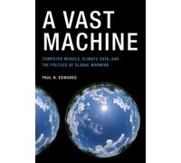 A Vast Machine: Computer Models, Climate Data, and the Politics of Global
