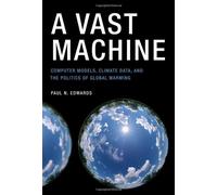 A Vast Machine: Computer Models, Climate Data, and the Politics of Global Warming