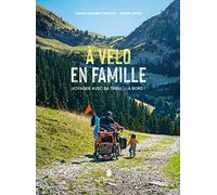 À vélo en famille. Voyager avec sa tribu (d') à bord ! - Guide zéro carbone du vélo en famille. Equipement, organisation, budget, itinéraires, témoignages. Slow travel, mobilité douce, cyclotourisme