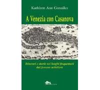 A Venezia Con Casanova. Itinerari E Storie Nei Luoghi Frequentati Dal Famoso Seduttore