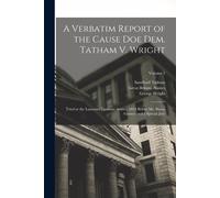 A Verbatim Report Of The Cause Doe Dem. Tatham V. Wright: Tried At The Lancaster Lammas Assizes, 1834 Before Mr. Baron Gurney And A Special Jury; Volu