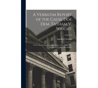 A Verbatim Report Of The Cause Doe Dem. Tatham V. Wright: Tried At The Lancaster Lammas Assizes, 1834, Before Mr. Baron Gurney And A Special Jury; Vol