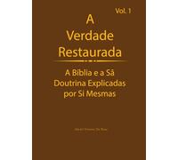 A Verdade Restaurada Volume 1: A Bíblia e a Sã Doutrina Explicadas por Sí Mesmas
