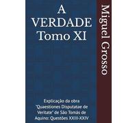 A VERDADE Tomo XI: Explicação da obra "Quaestiones Disputatae de Veritate" de São Tomás de Aquino: Questões XXIII-XXIV