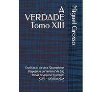 A VERDADE Tomo XIII: Explicação da obra "Quaestiones Disputatae de Veritate" de São Tomás de Aquino: Questões XXVII - XXVIII e XXIX