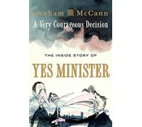 A Very Courageous Decision: The Inside Story of Yes Minister