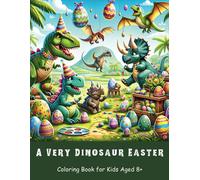 A Very Dinosaur Easter Coloring Book For Kids Aged 8+: 40 Creative Adventures For Kids That Love Dinosaurs & Easter!: 2 (Prehistoric Easter Coloring Book Series For Dinosaur Enthusiasts)