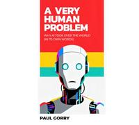 A Very Human Problem - Why AI Took Over The World: A Haunting, Thought-Provoking Novel About The Years Ahead.